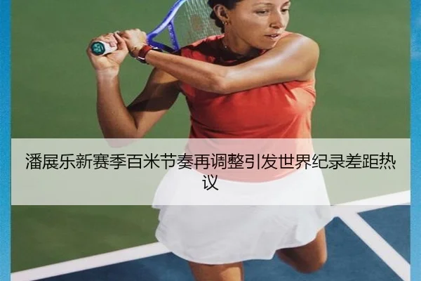 潘展乐新赛季百米节奏再调整引发世界纪录差距热议