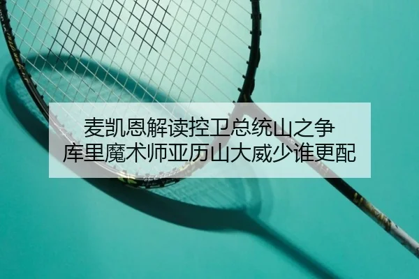 麦凯恩解读控卫总统山之争 库里魔术师亚历山大威少谁更配